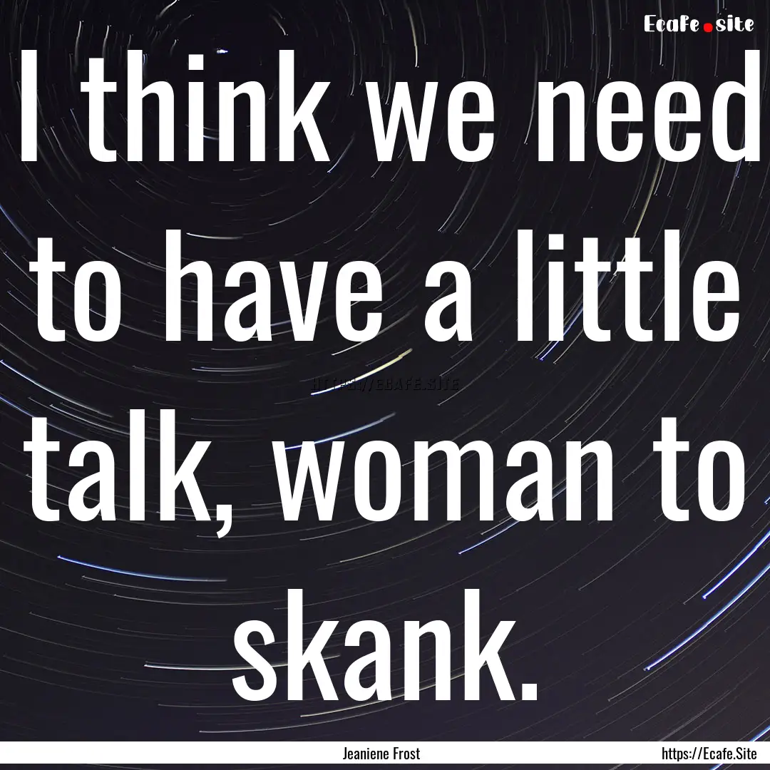 I think we need to have a little talk, woman.... : Quote by Jeaniene Frost