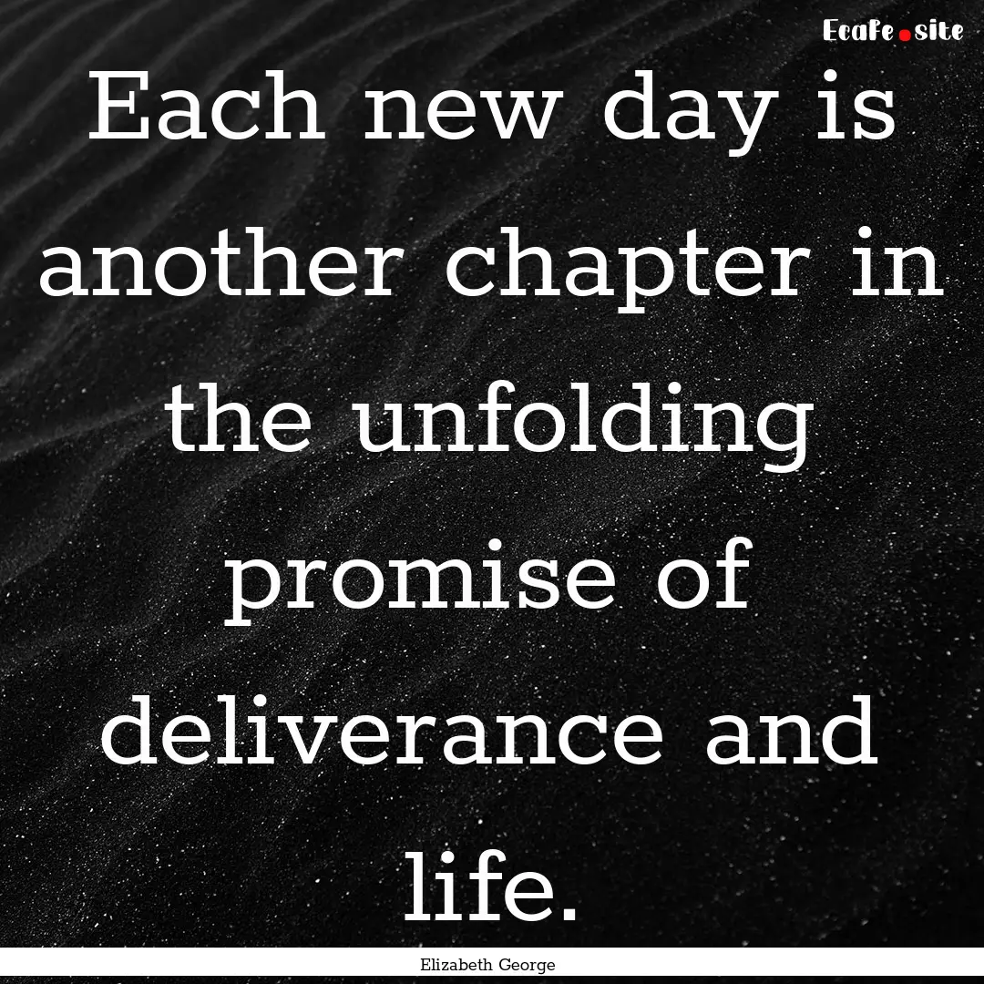 Each new day is another chapter in the unfolding.... : Quote by Elizabeth George