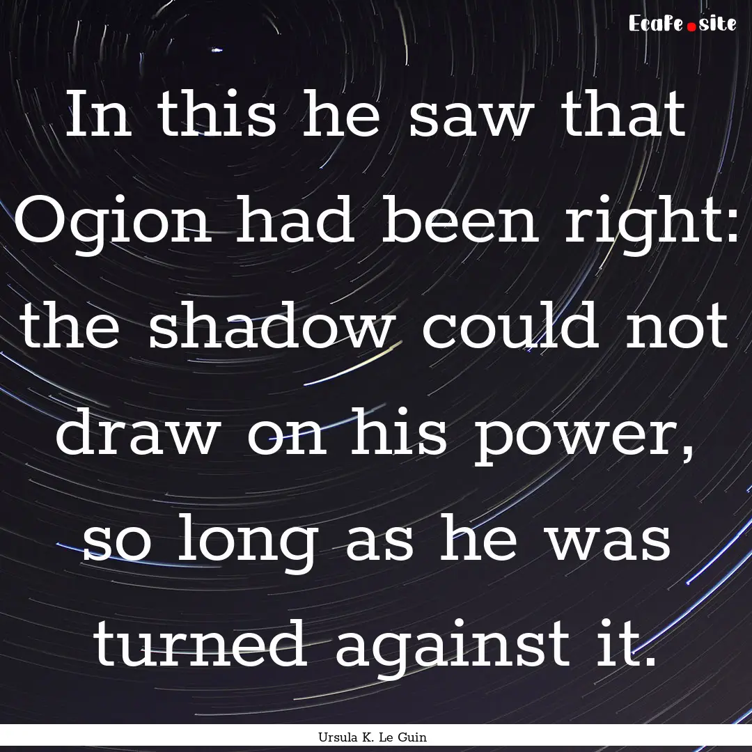 In this he saw that Ogion had been right:.... : Quote by Ursula K. Le Guin