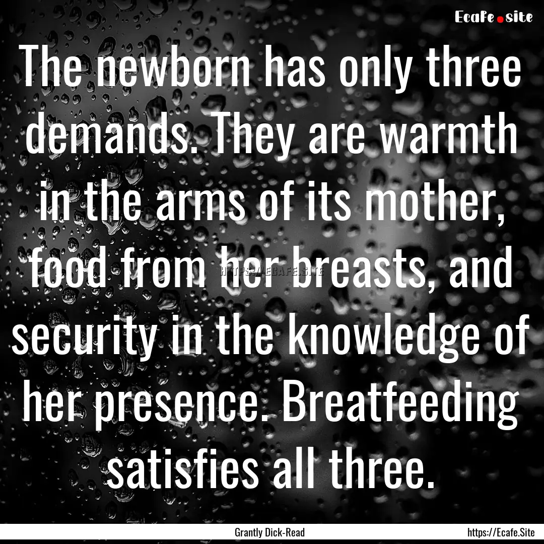 The newborn has only three demands. They.... : Quote by Grantly Dick-Read