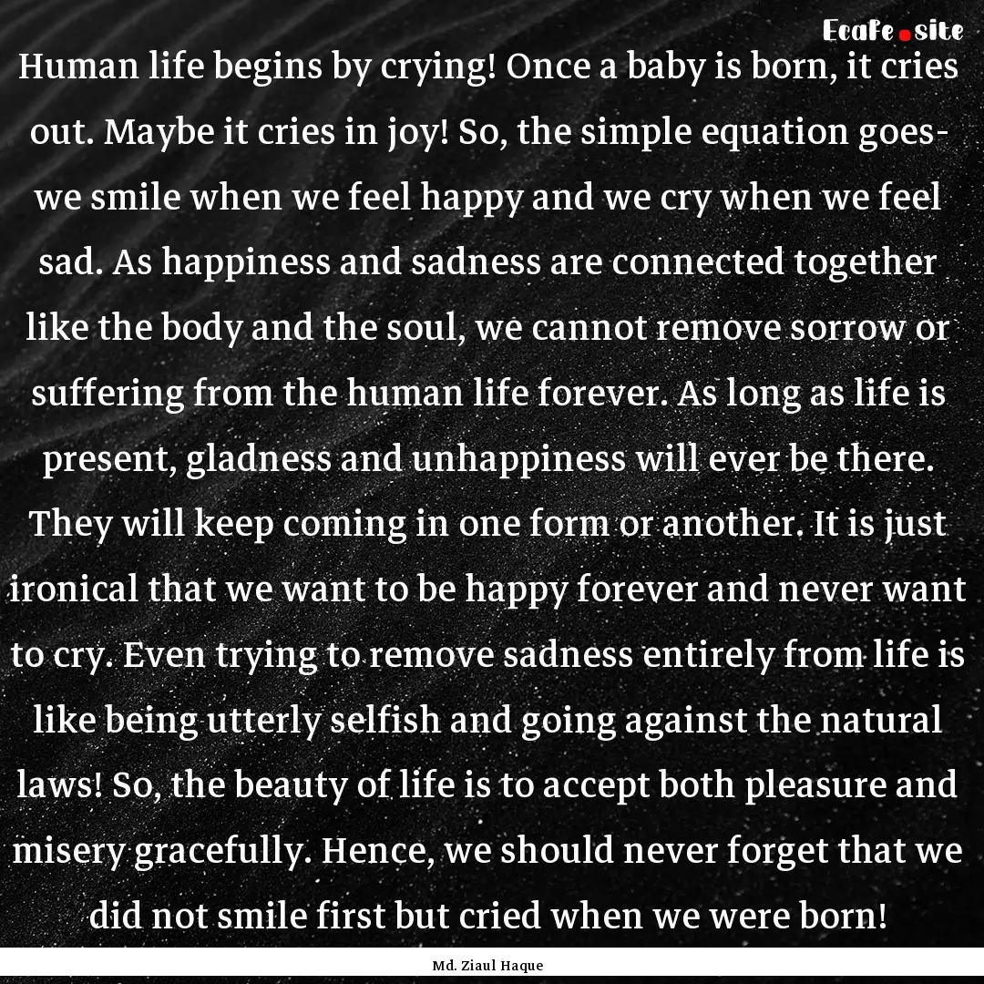 Human life begins by crying! Once a baby.... : Quote by Md. Ziaul Haque