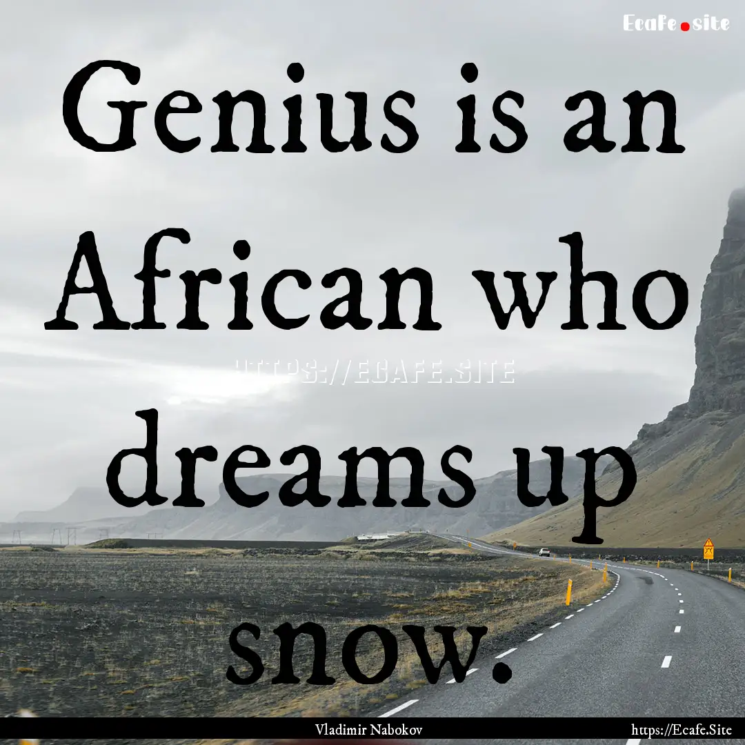 Genius is an African who dreams up snow. : Quote by Vladimir Nabokov