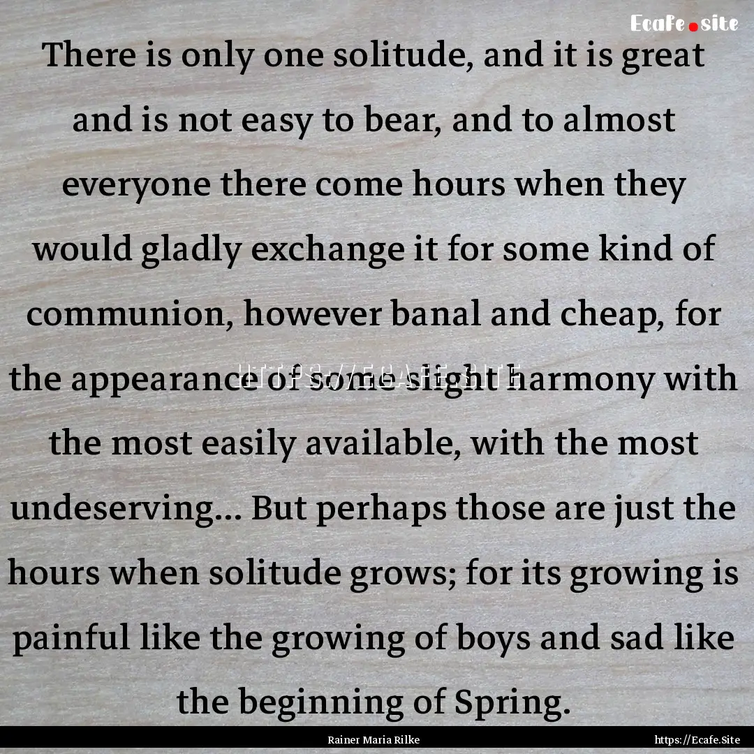 There is only one solitude, and it is great.... : Quote by Rainer Maria Rilke