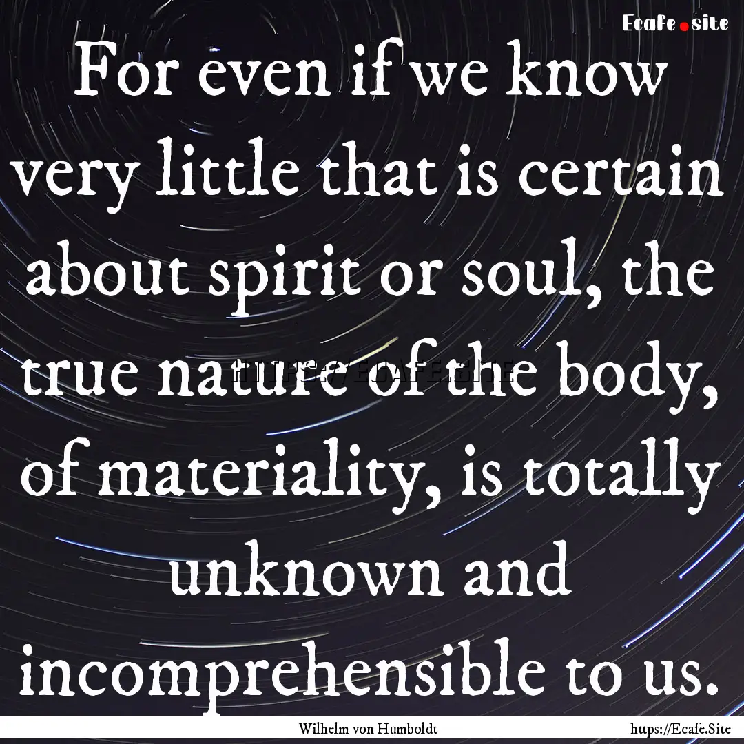 For even if we know very little that is certain.... : Quote by Wilhelm von Humboldt