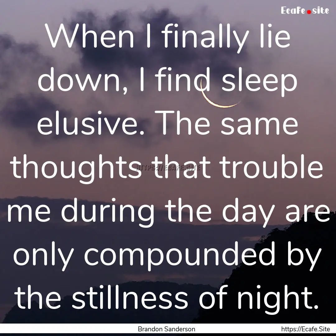 When I finally lie down, I find sleep elusive..... : Quote by Brandon Sanderson