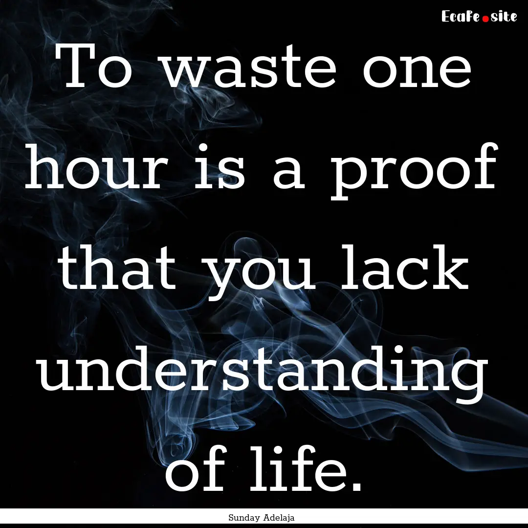 To waste one hour is a proof that you lack.... : Quote by Sunday Adelaja