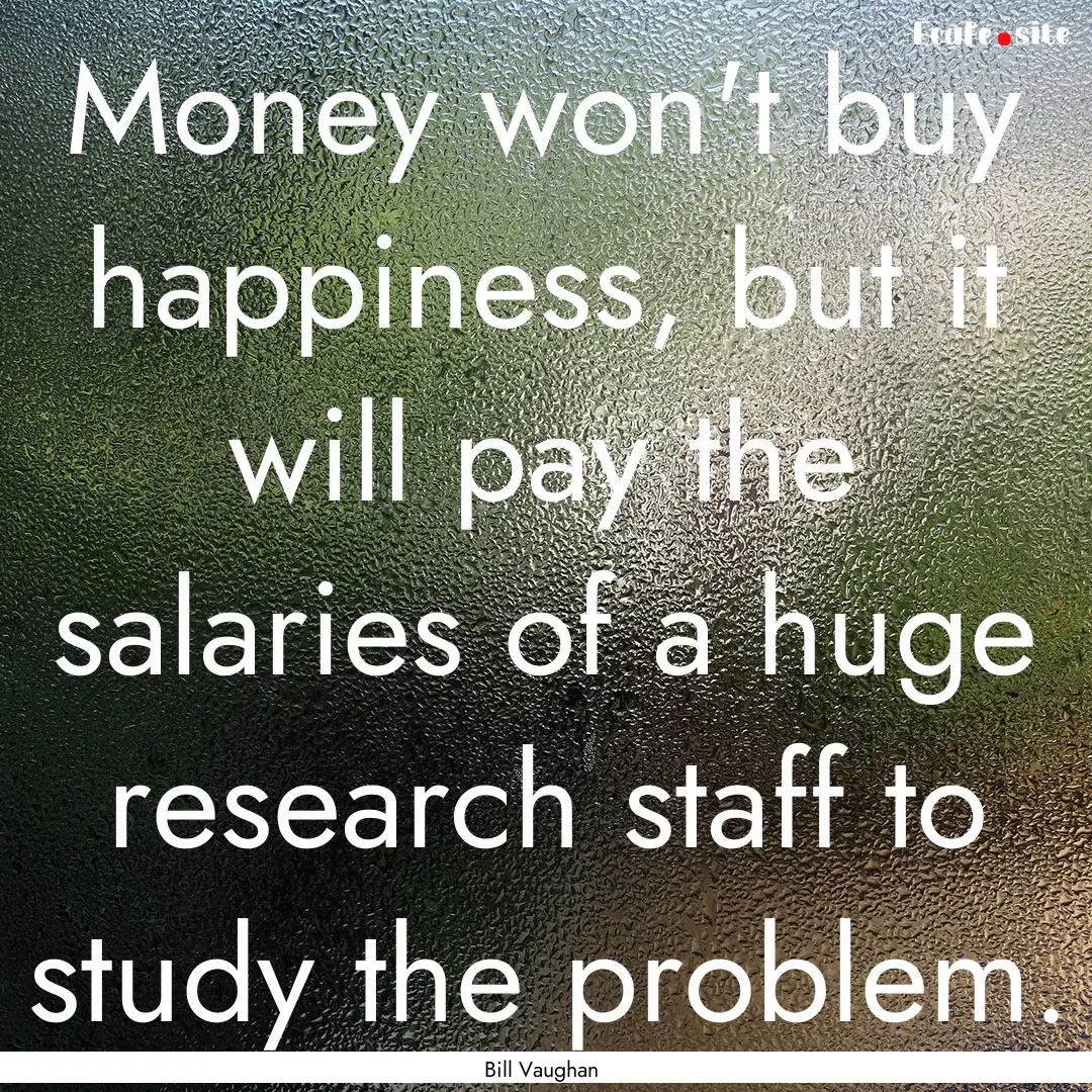 Money won't buy happiness, but it will pay.... : Quote by Bill Vaughan