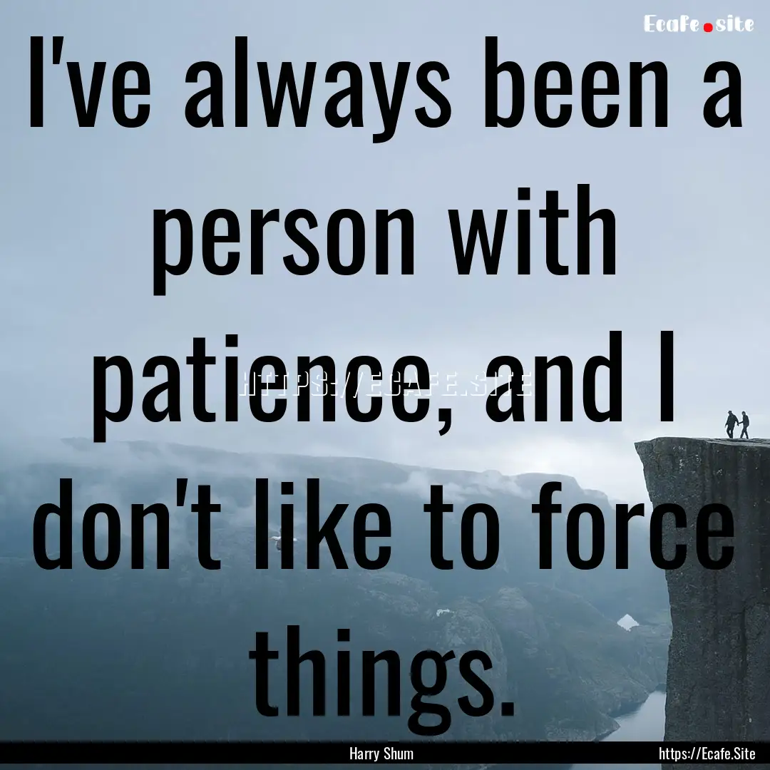 I've always been a person with patience,.... : Quote by Harry Shum