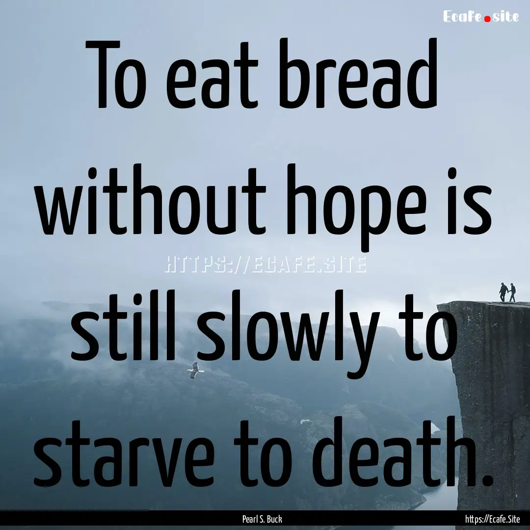 To eat bread without hope is still slowly.... : Quote by Pearl S. Buck