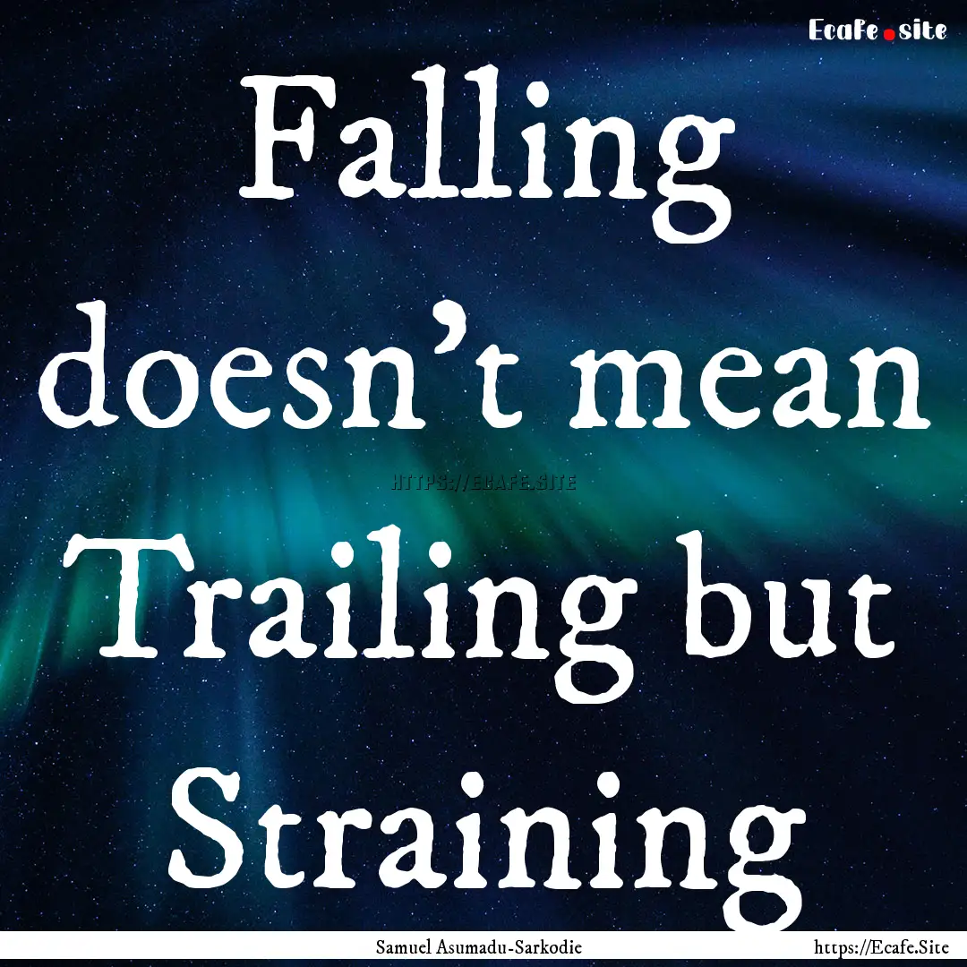 Falling doesn't mean Trailing but Straining.... : Quote by Samuel Asumadu-Sarkodie