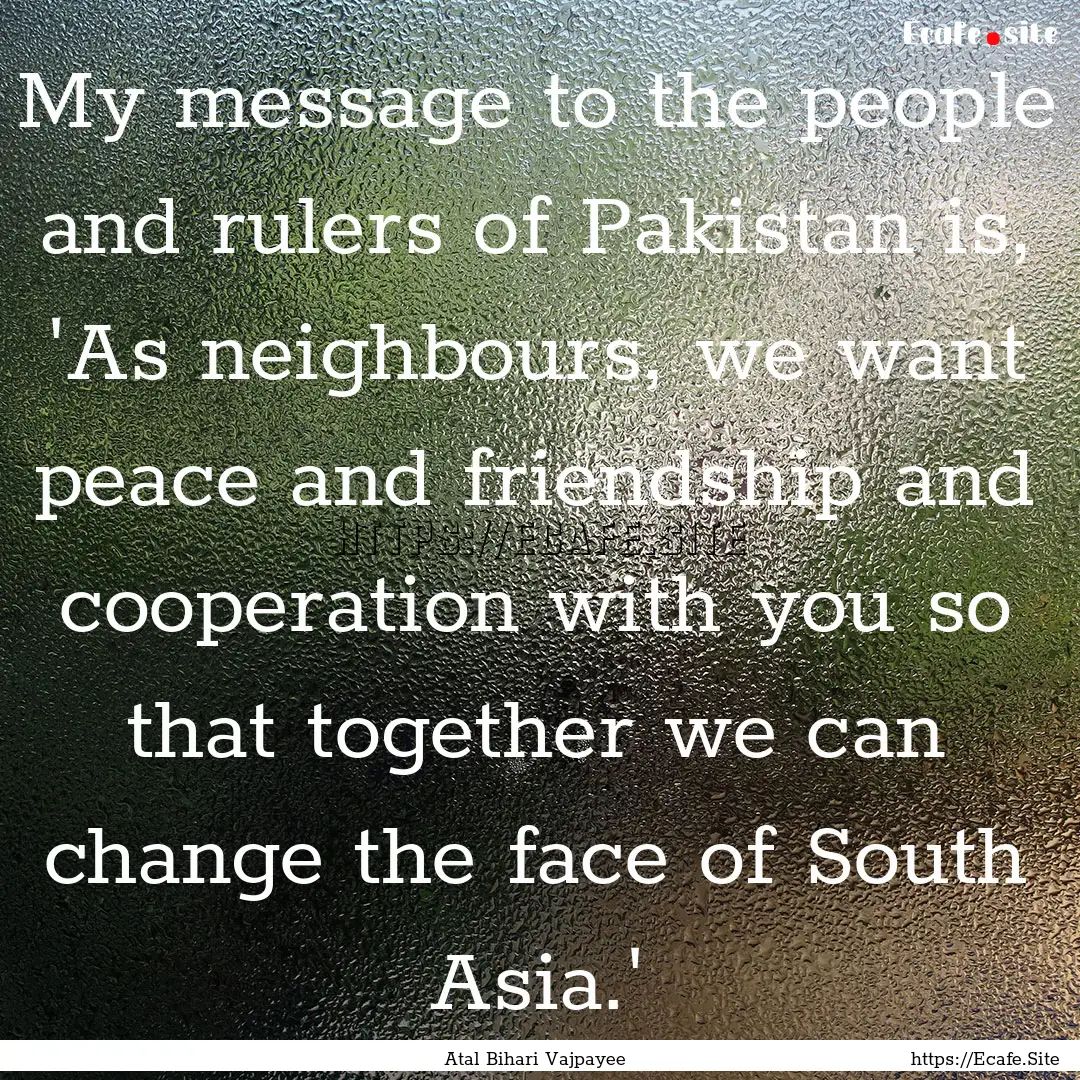 My message to the people and rulers of Pakistan.... : Quote by Atal Bihari Vajpayee