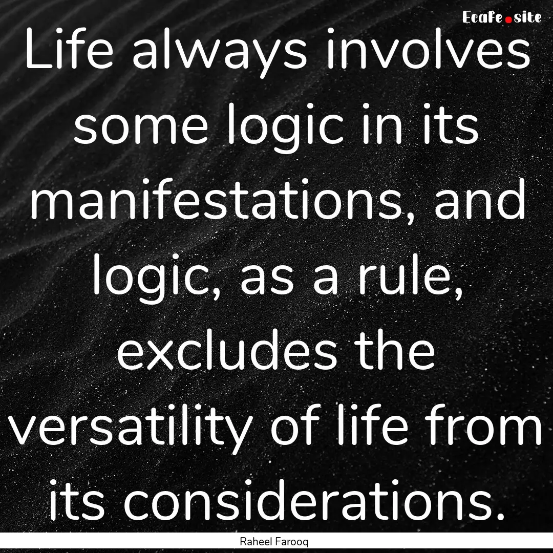 Life always involves some logic in its manifestations,.... : Quote by Raheel Farooq