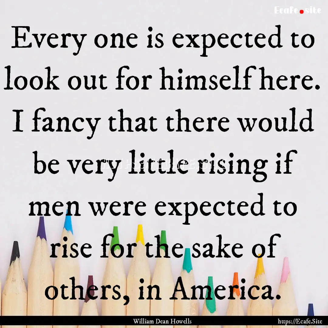 Every one is expected to look out for himself.... : Quote by William Dean Howells