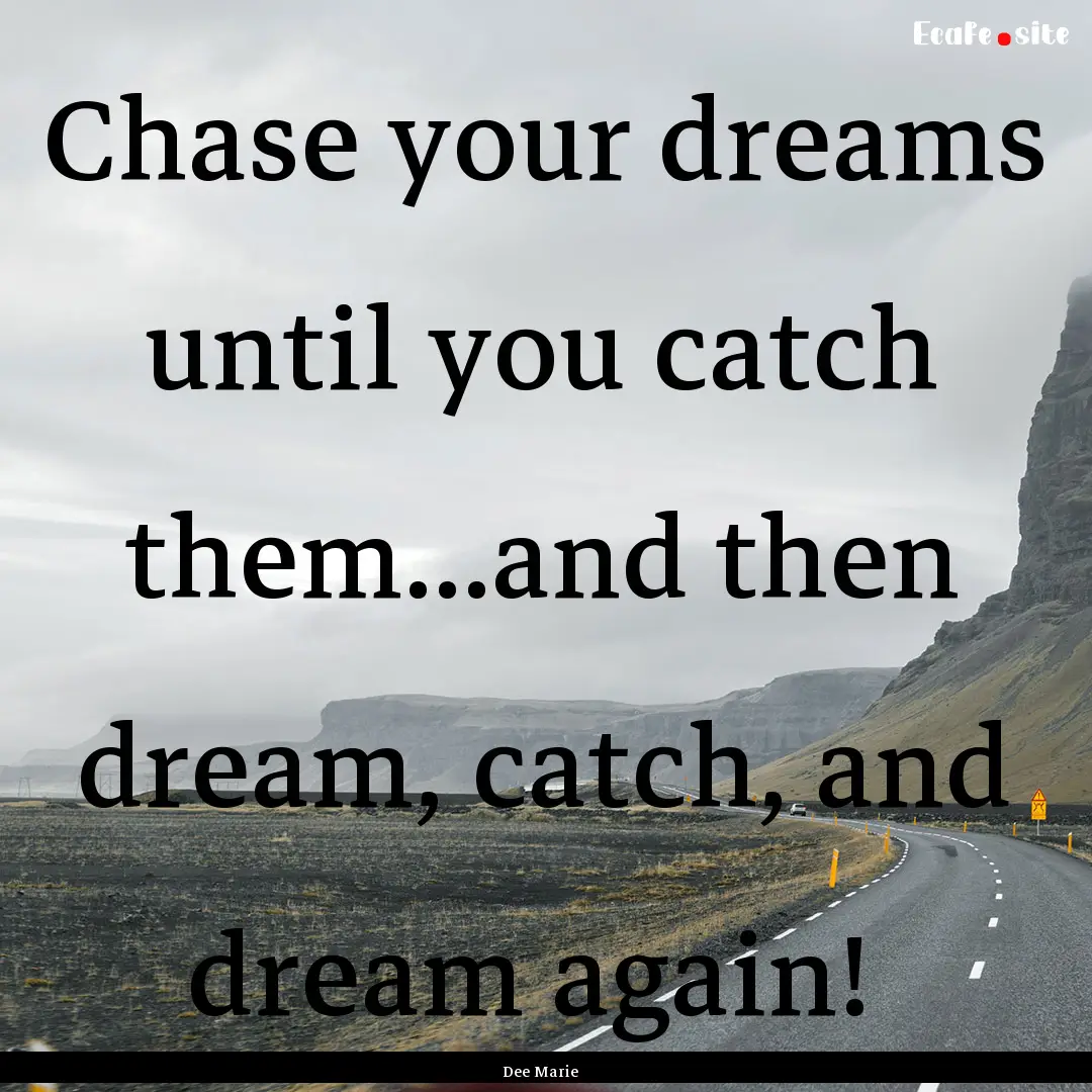 Chase your dreams until you catch them...and.... : Quote by Dee Marie