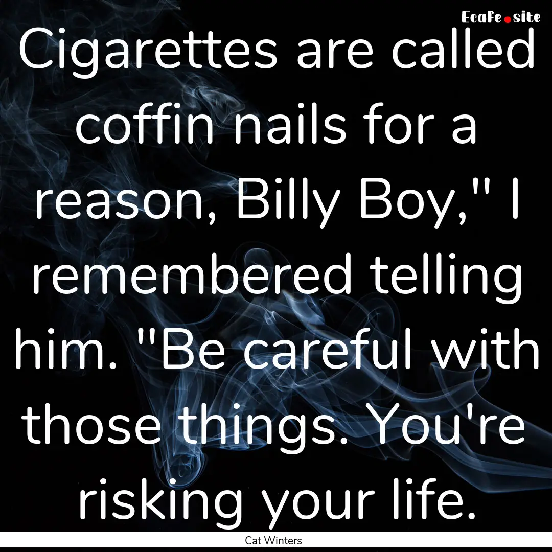 Cigarettes are called coffin nails for a.... : Quote by Cat Winters