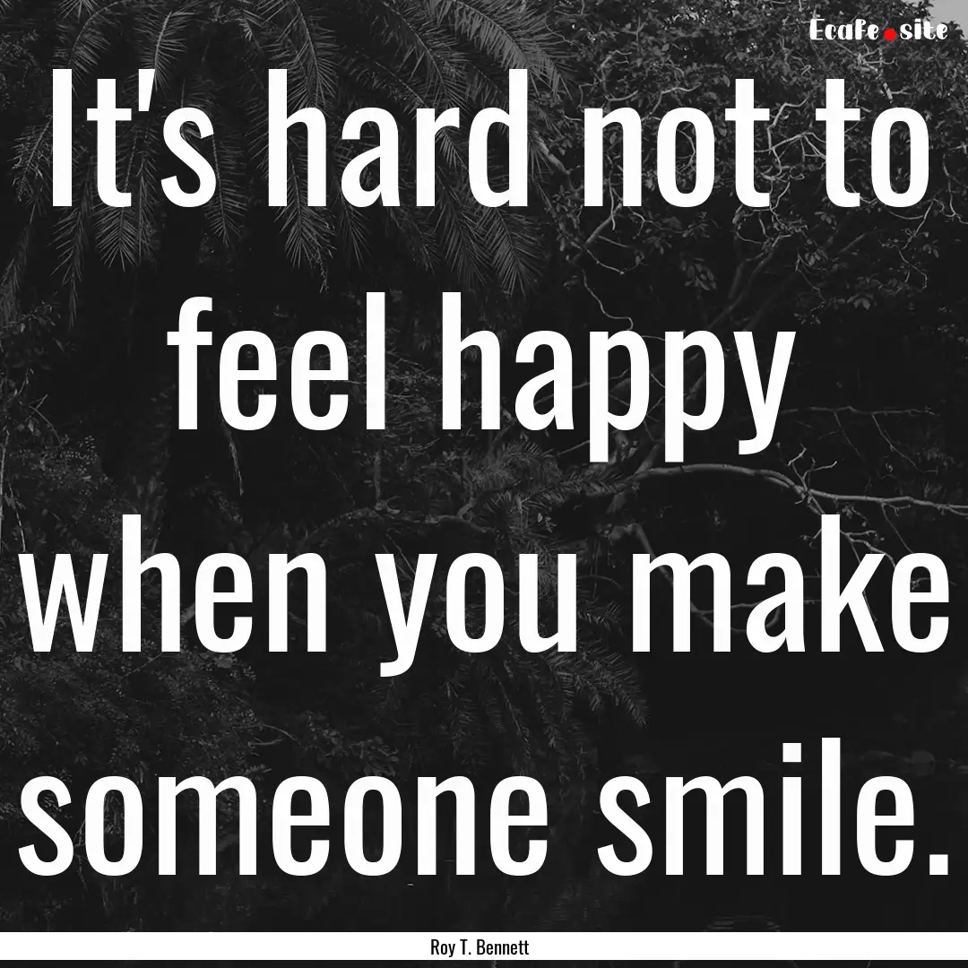 It's hard not to feel happy when you make.... : Quote by Roy T. Bennett