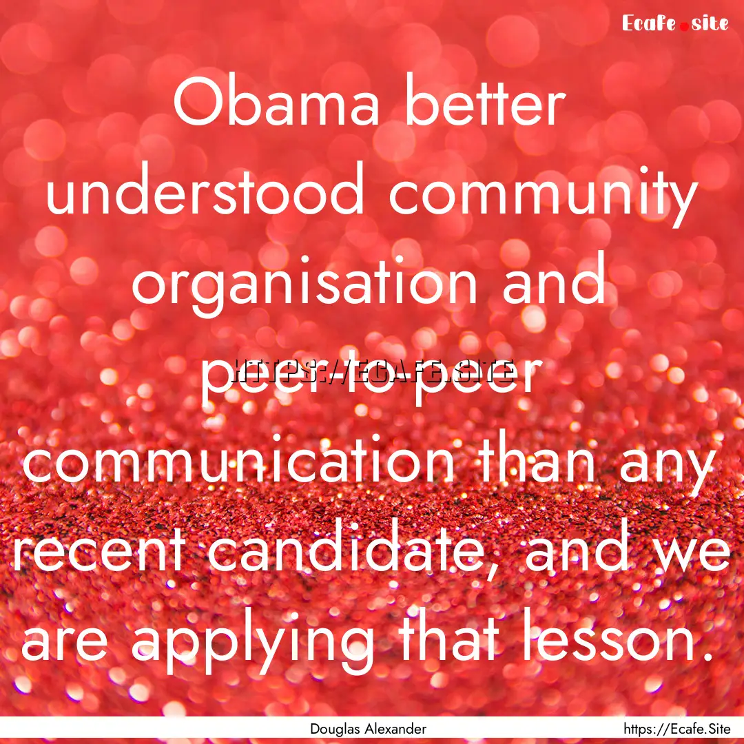 Obama better understood community organisation.... : Quote by Douglas Alexander