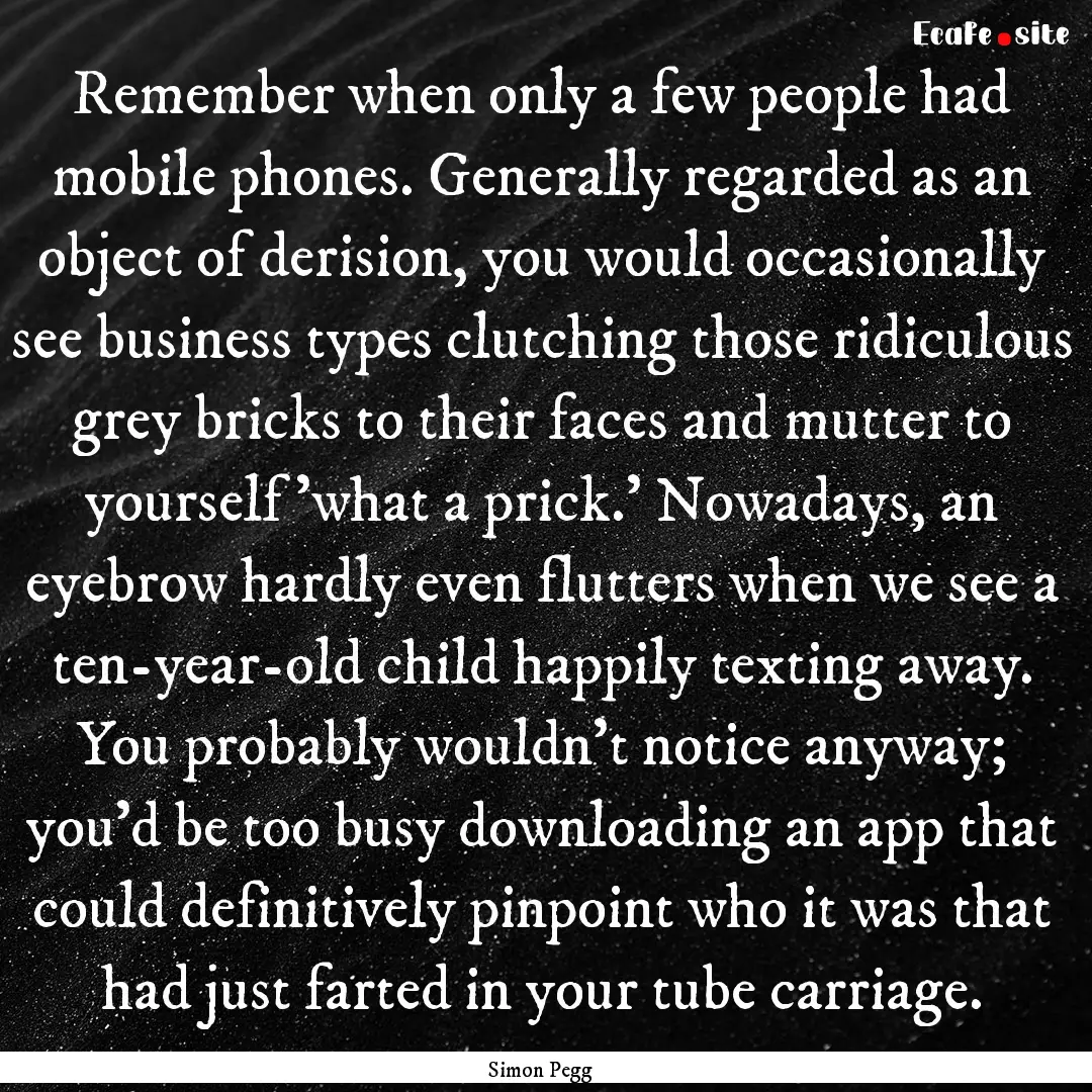 Remember when only a few people had mobile.... : Quote by Simon Pegg