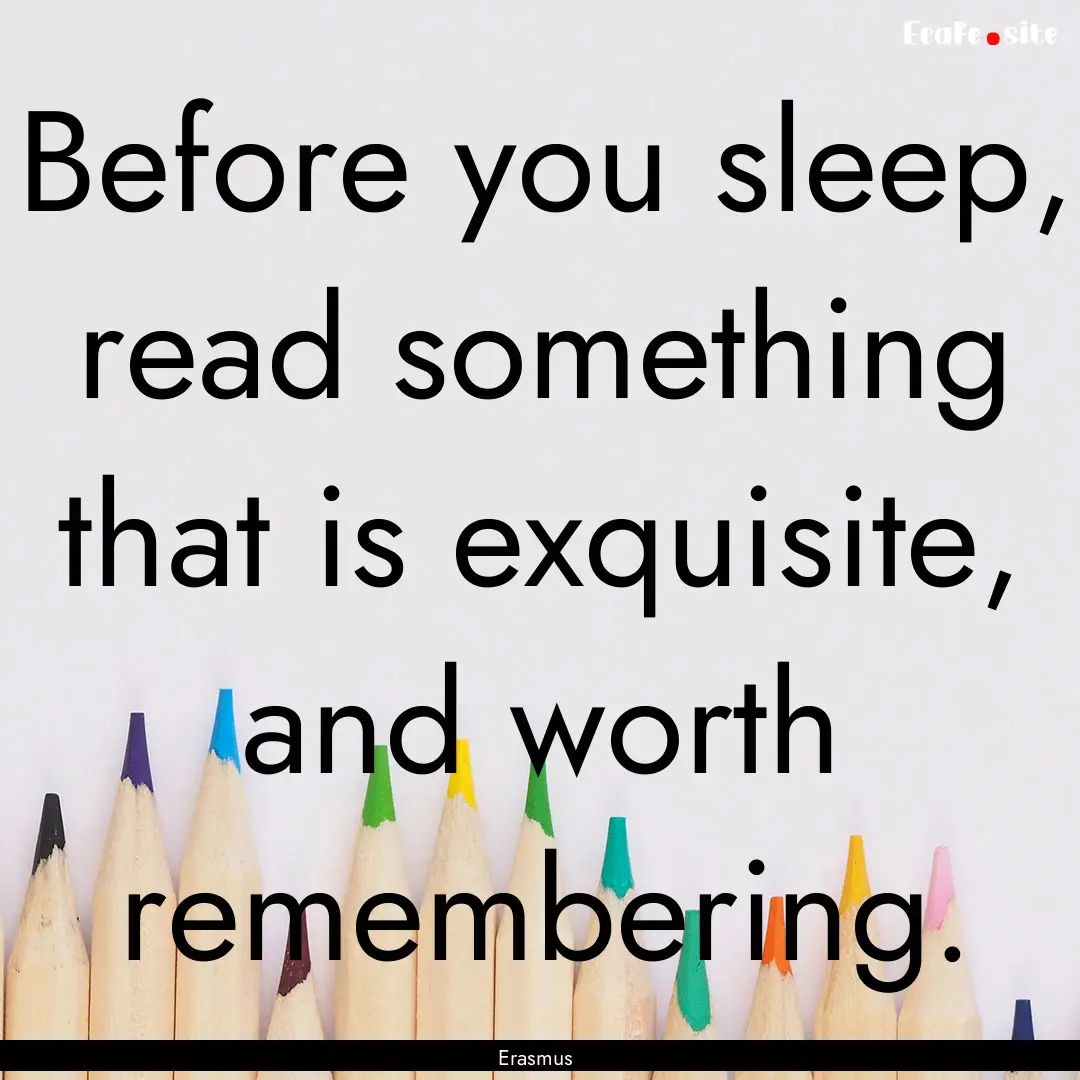 Before you sleep, read something that is.... : Quote by Erasmus