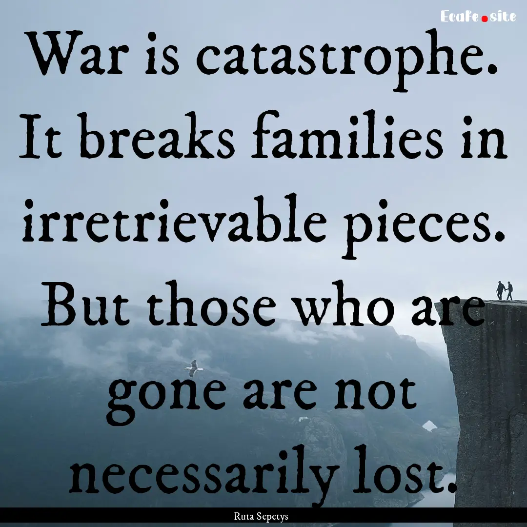 War is catastrophe. It breaks families in.... : Quote by Ruta Sepetys