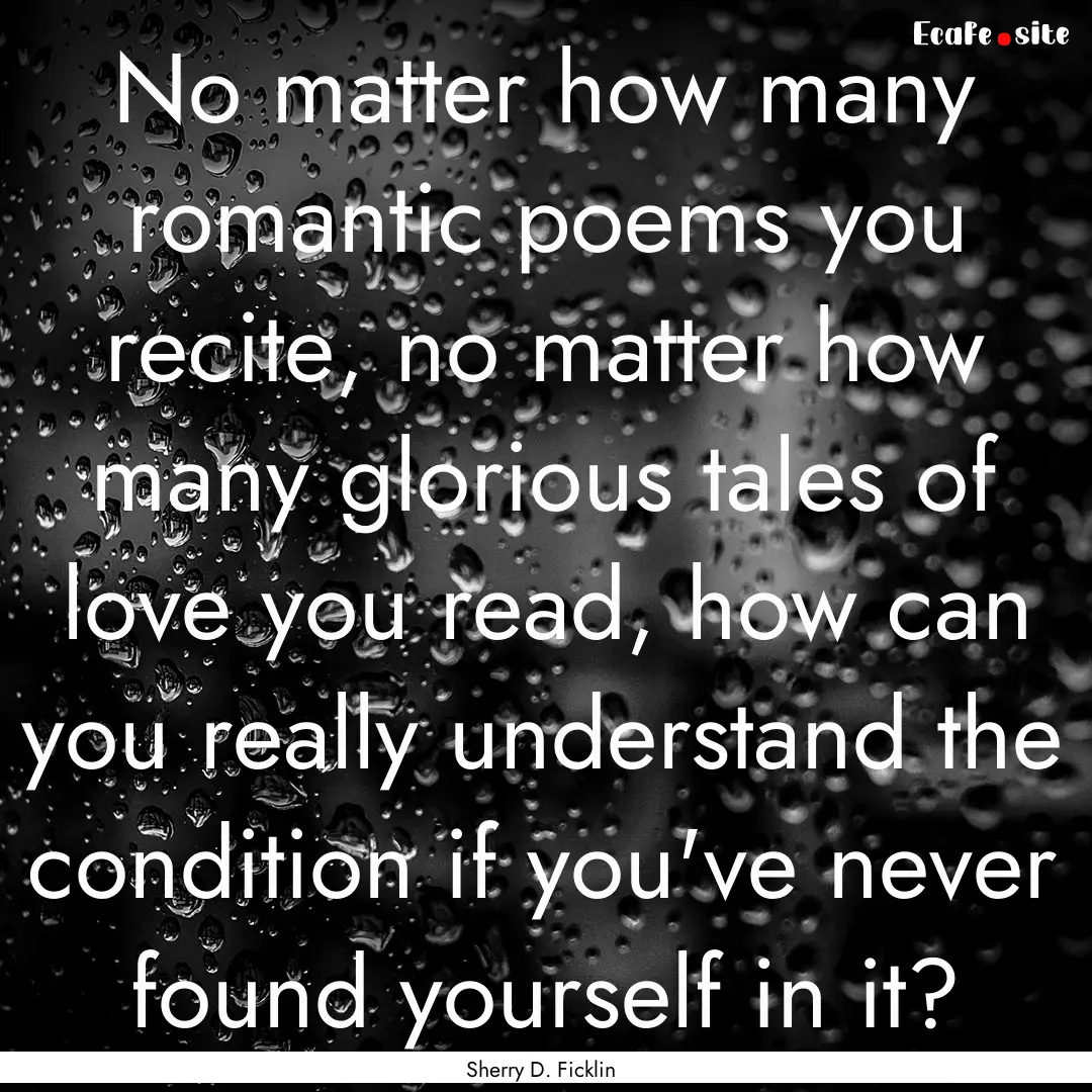 No matter how many romantic poems you recite,.... : Quote by Sherry D. Ficklin