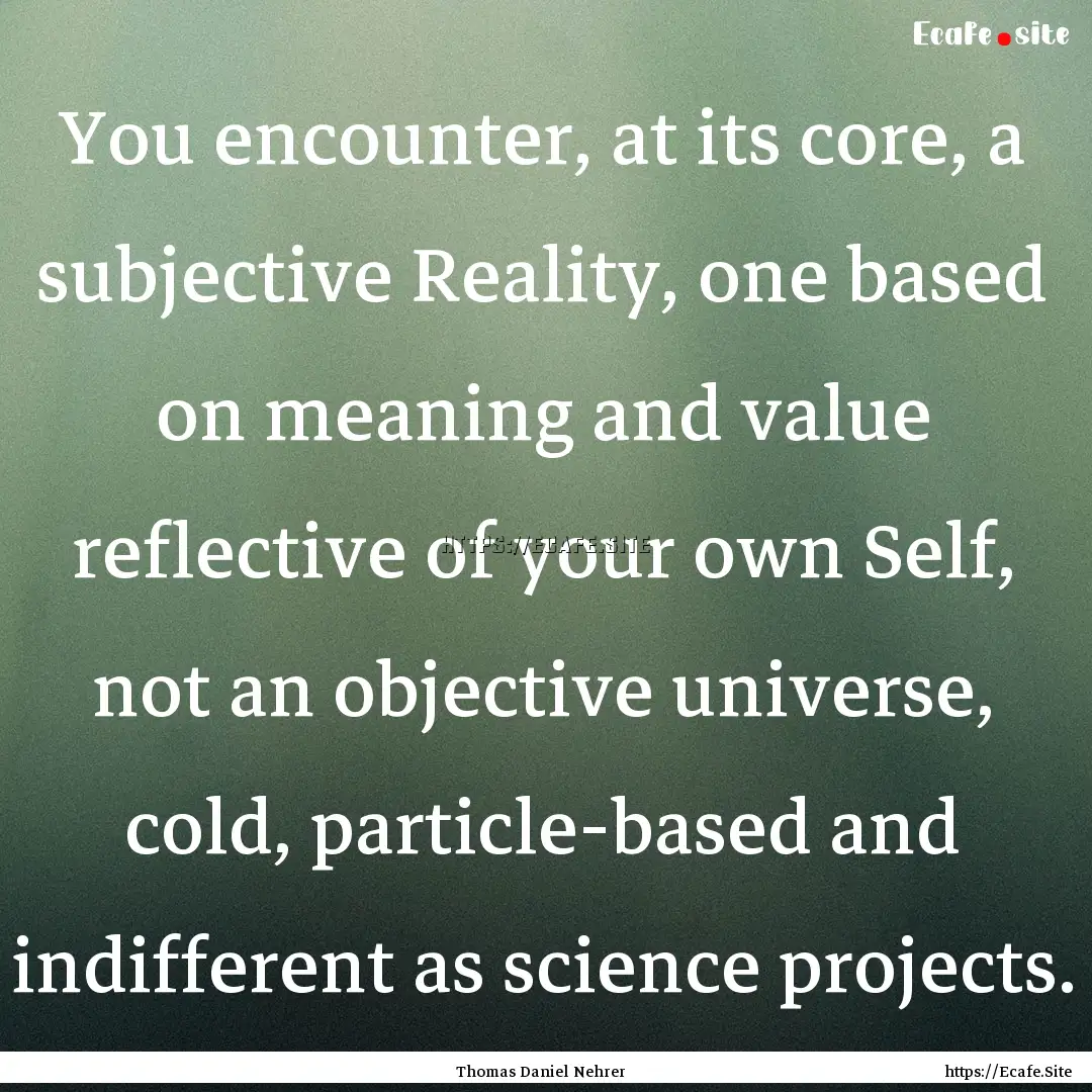 You encounter, at its core, a subjective.... : Quote by Thomas Daniel Nehrer