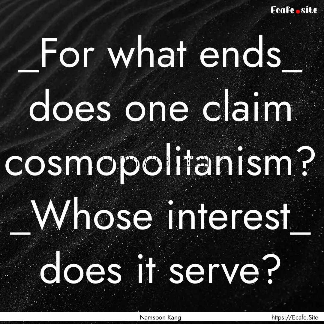 _For what ends_ does one claim cosmopolitanism?.... : Quote by Namsoon Kang