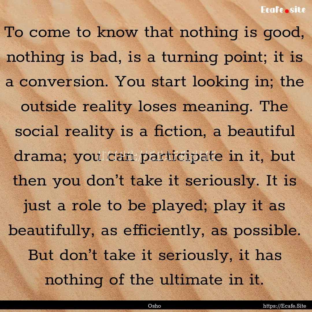 To come to know that nothing is good, nothing.... : Quote by Osho