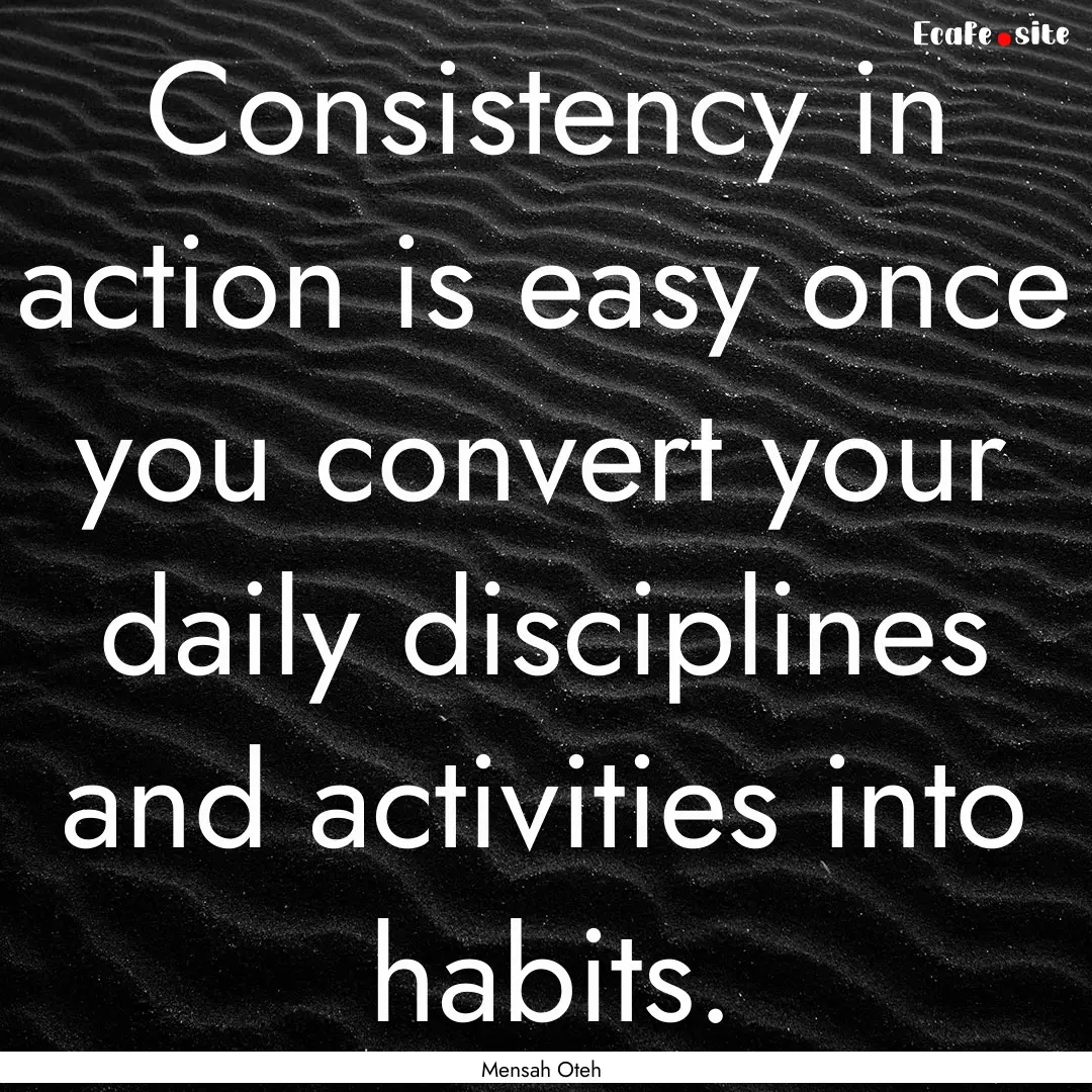 Consistency in action is easy once you convert.... : Quote by Mensah Oteh