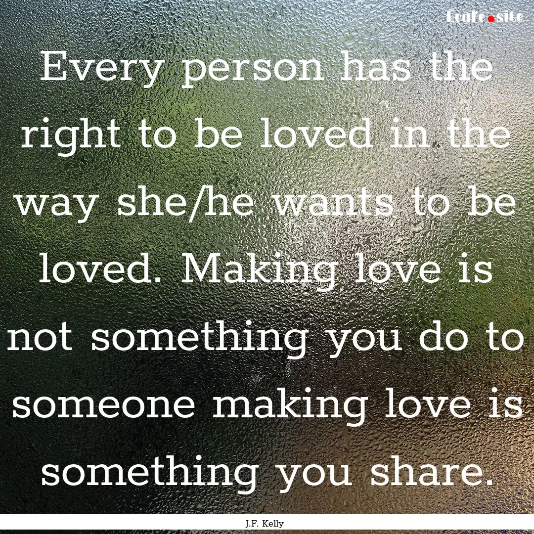 Every person has the right to be loved in.... : Quote by J.F. Kelly