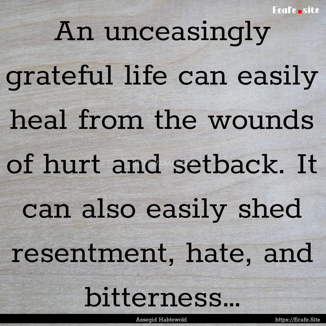 An unceasingly grateful life can easily heal.... : Quote by Assegid Habtewold