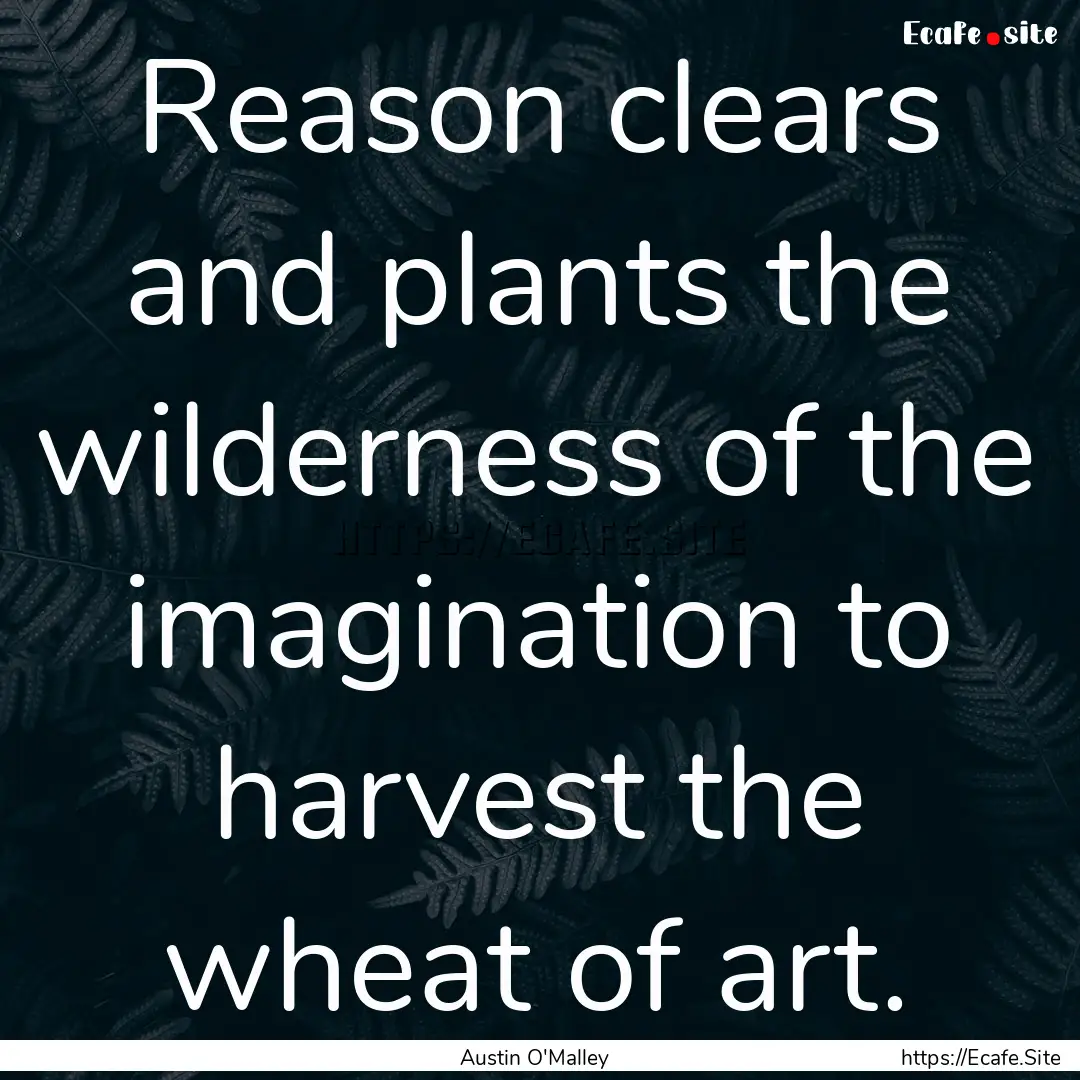 Reason clears and plants the wilderness of.... : Quote by Austin O'Malley