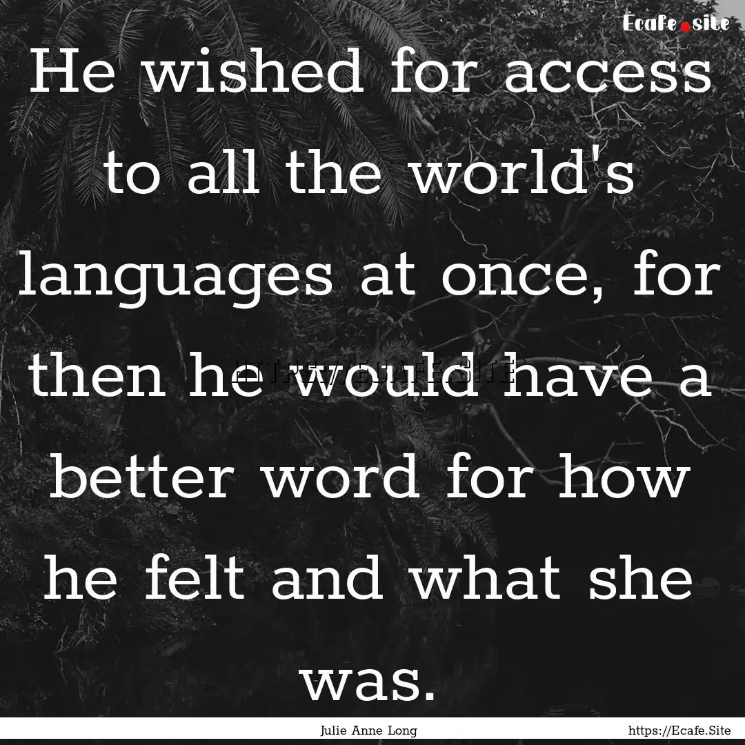 He wished for access to all the world's languages.... : Quote by Julie Anne Long