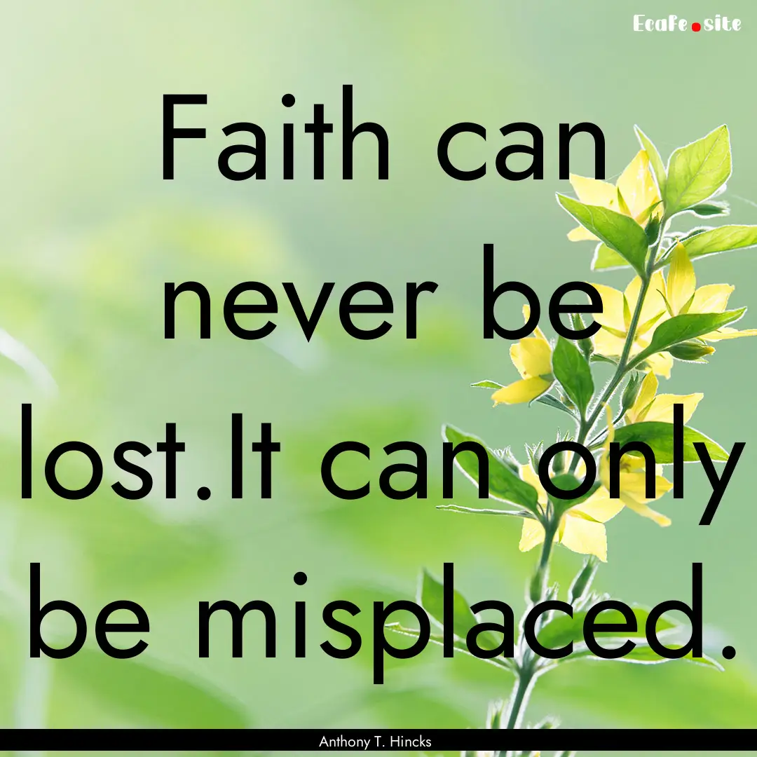 Faith can never be lost.It can only be misplaced..... : Quote by Anthony T. Hincks