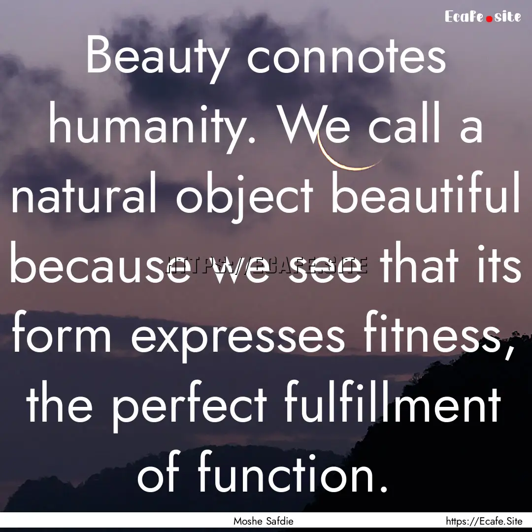 Beauty connotes humanity. We call a natural.... : Quote by Moshe Safdie