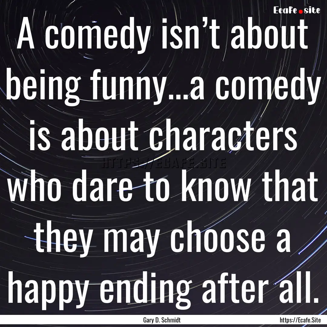 A comedy isn’t about being funny...a comedy.... : Quote by Gary D. Schmidt