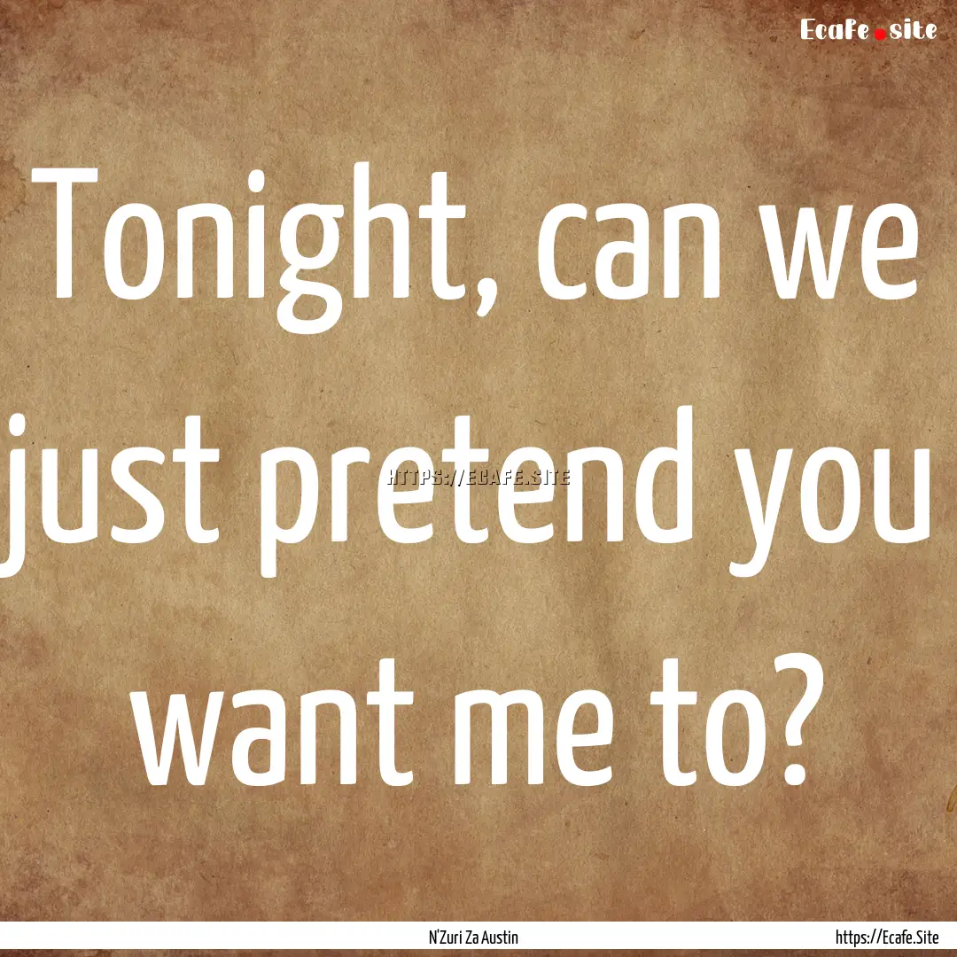 Tonight, can we just pretend you want me.... : Quote by N'Zuri Za Austin