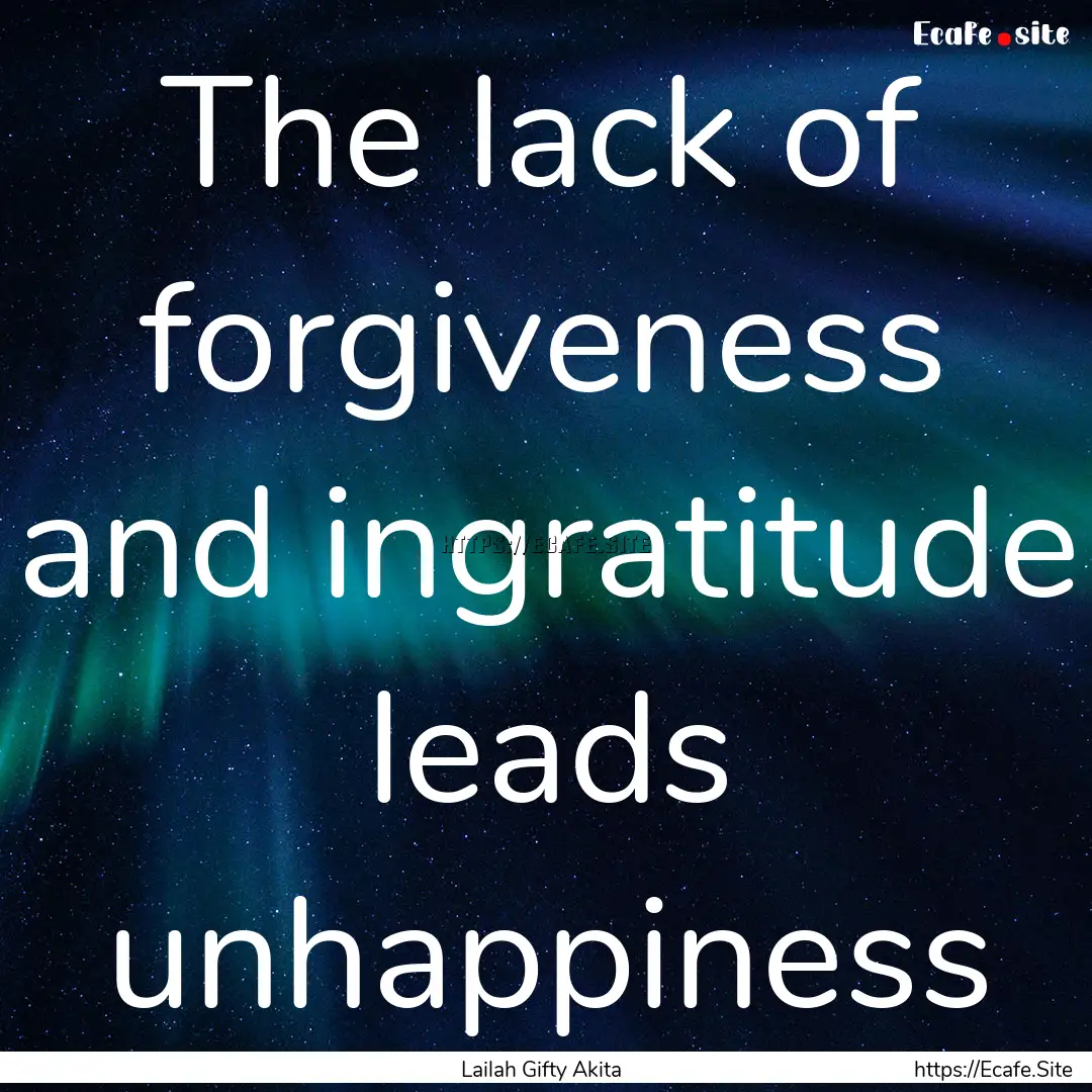 The lack of forgiveness and ingratitude leads.... : Quote by Lailah Gifty Akita