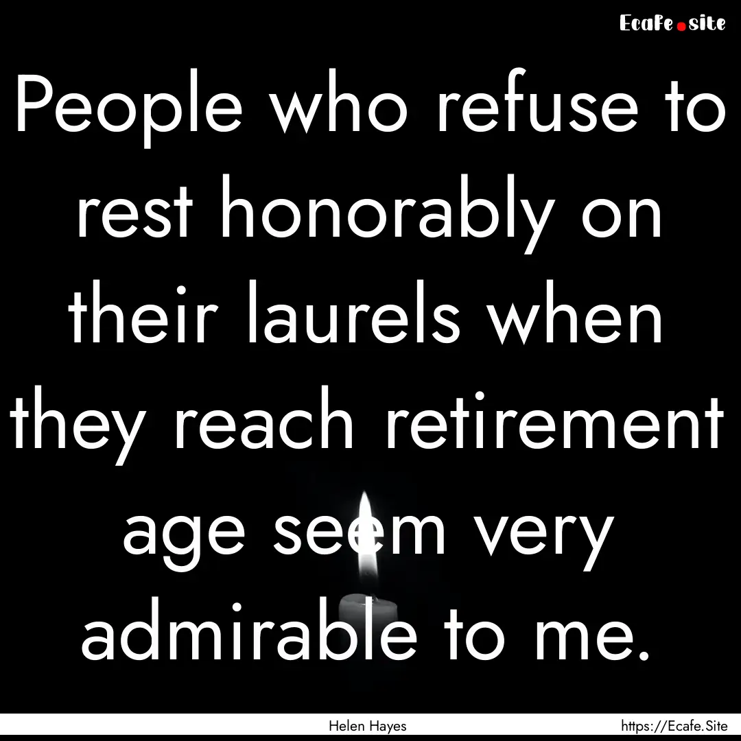 People who refuse to rest honorably on their.... : Quote by Helen Hayes