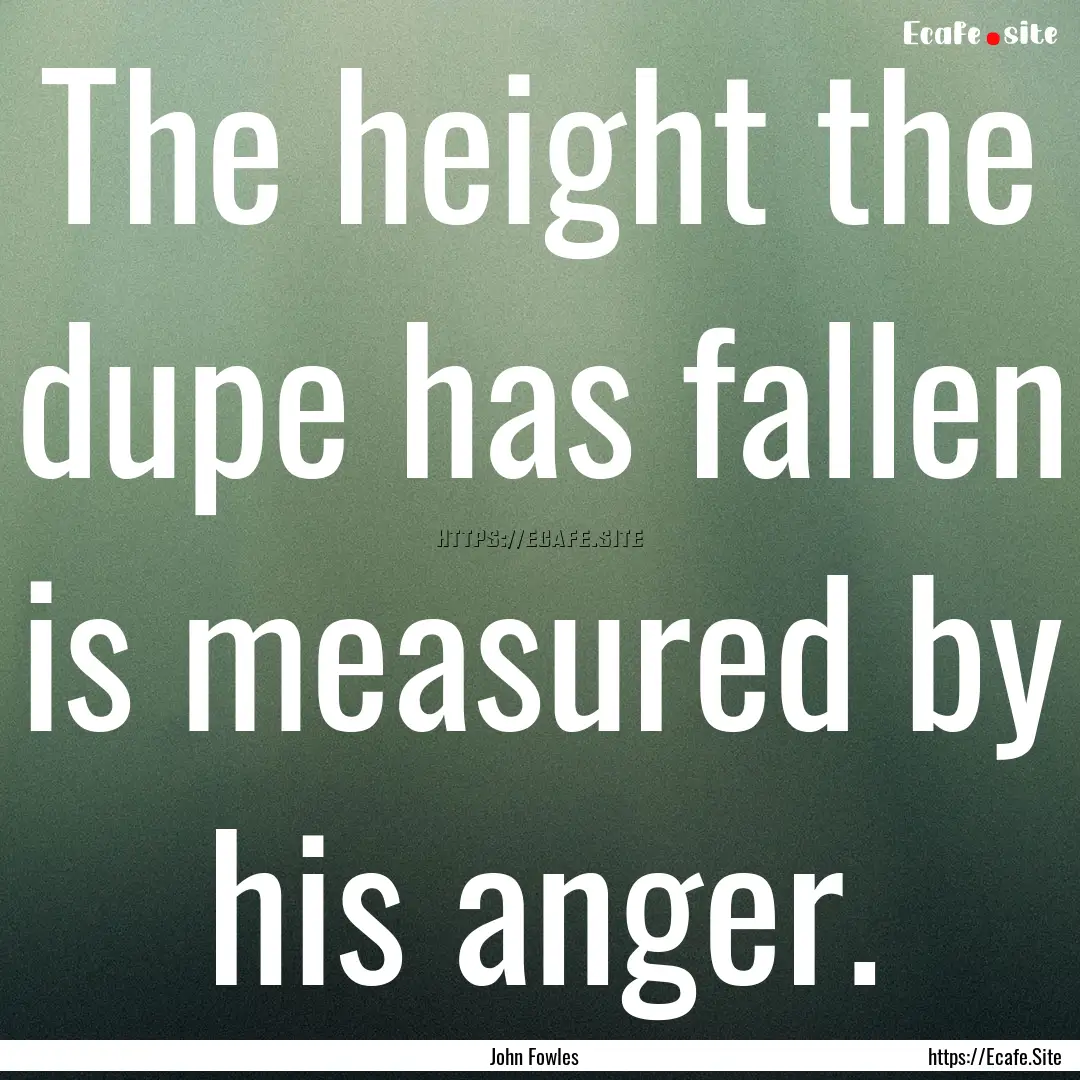 The height the dupe has fallen is measured.... : Quote by John Fowles