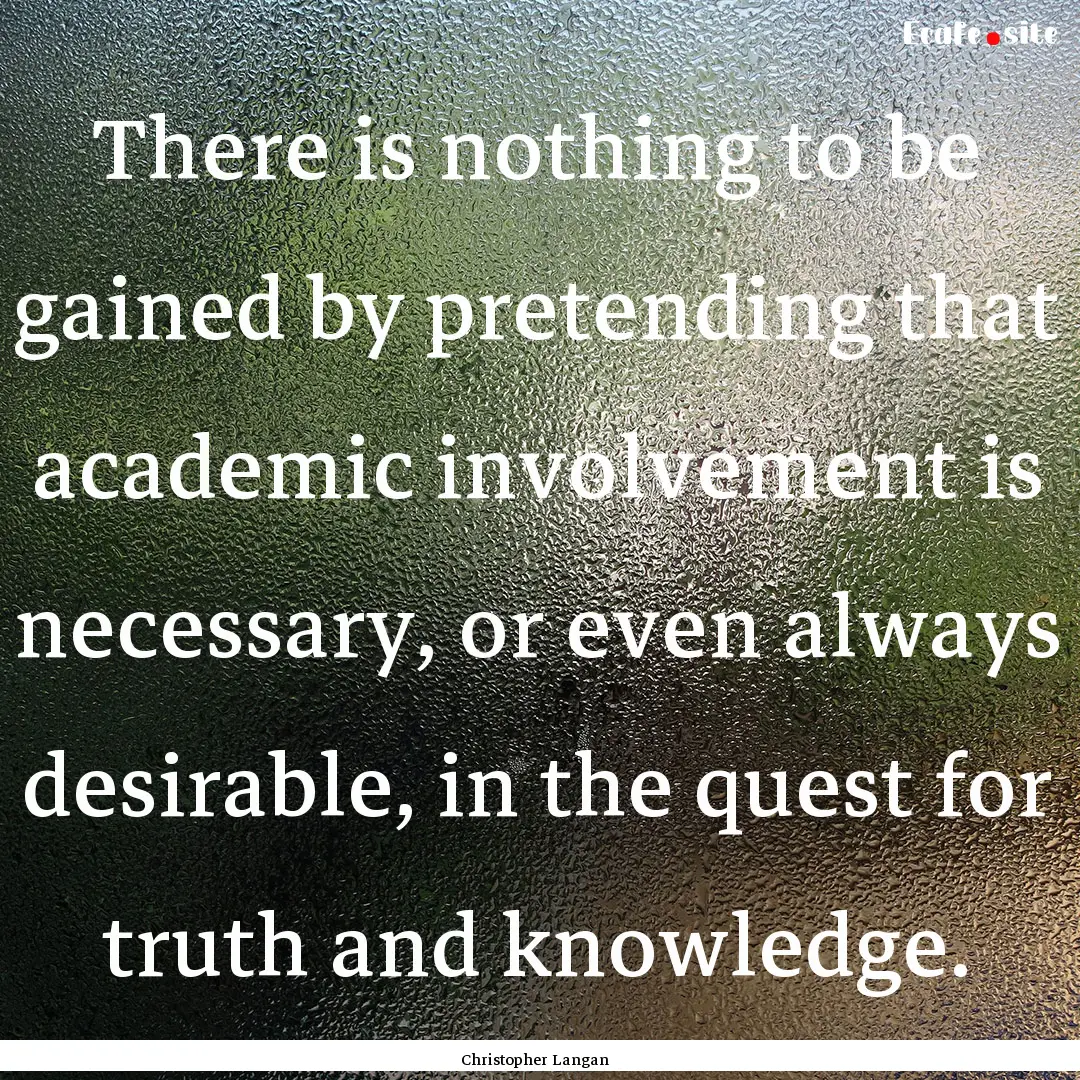 There is nothing to be gained by pretending.... : Quote by Christopher Langan