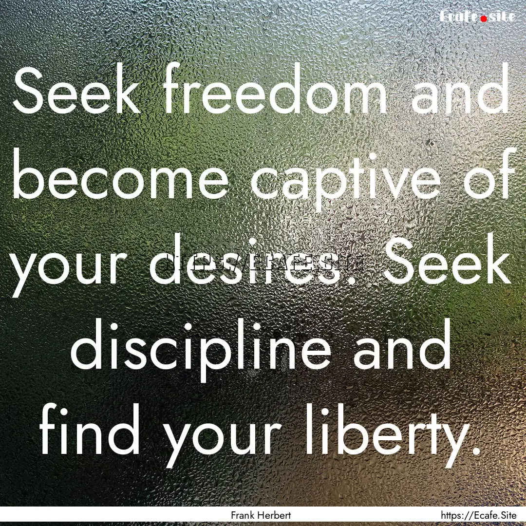 Seek freedom and become captive of your desires..... : Quote by Frank Herbert