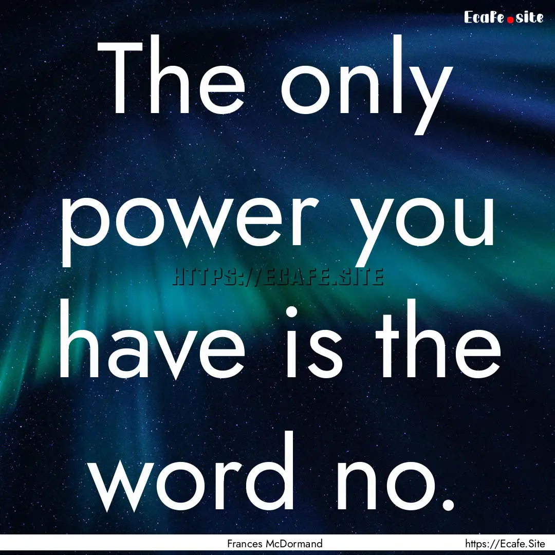 The only power you have is the word no. : Quote by Frances McDormand