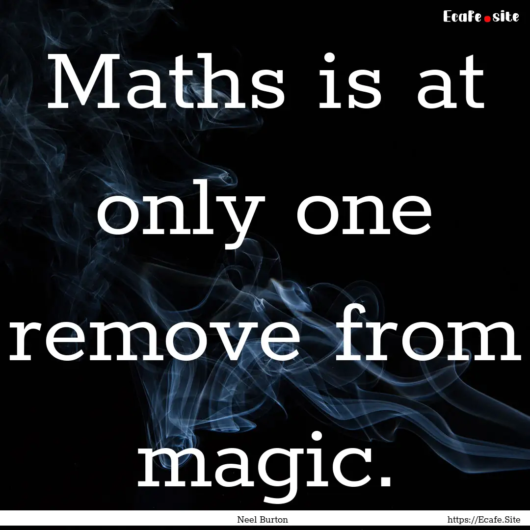 Maths is at only one remove from magic. : Quote by Neel Burton