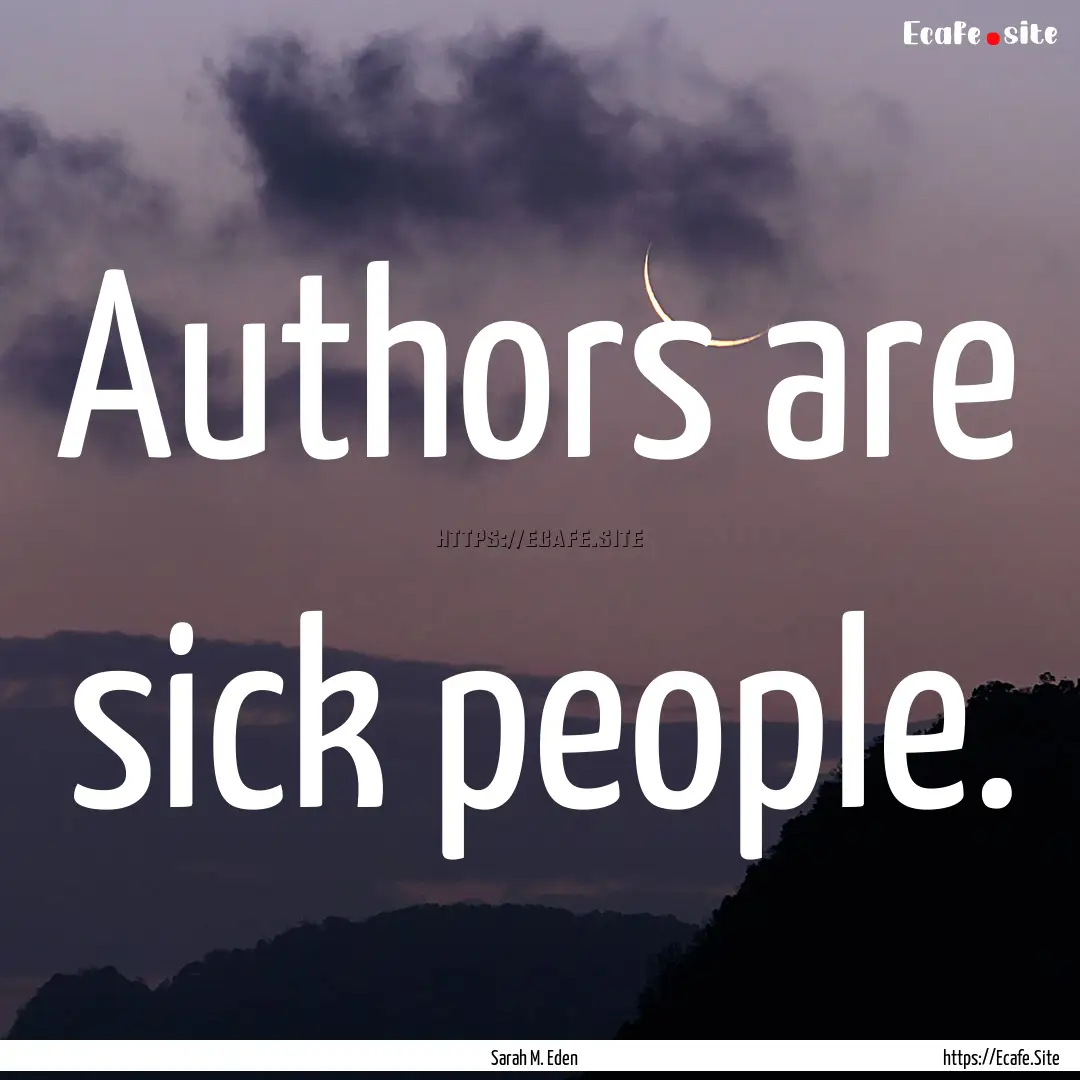 Authors are sick people. : Quote by Sarah M. Eden