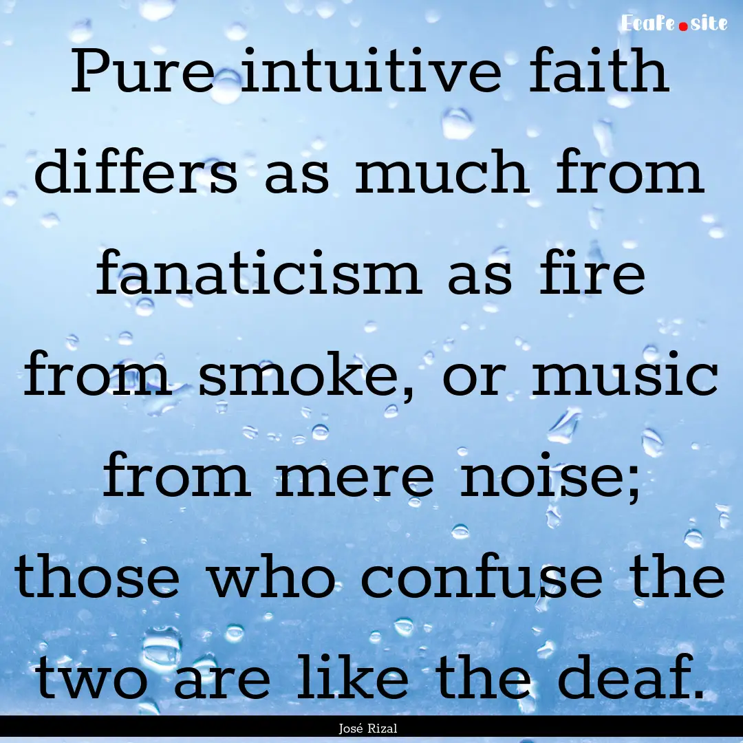 Pure intuitive faith differs as much from.... : Quote by José Rizal