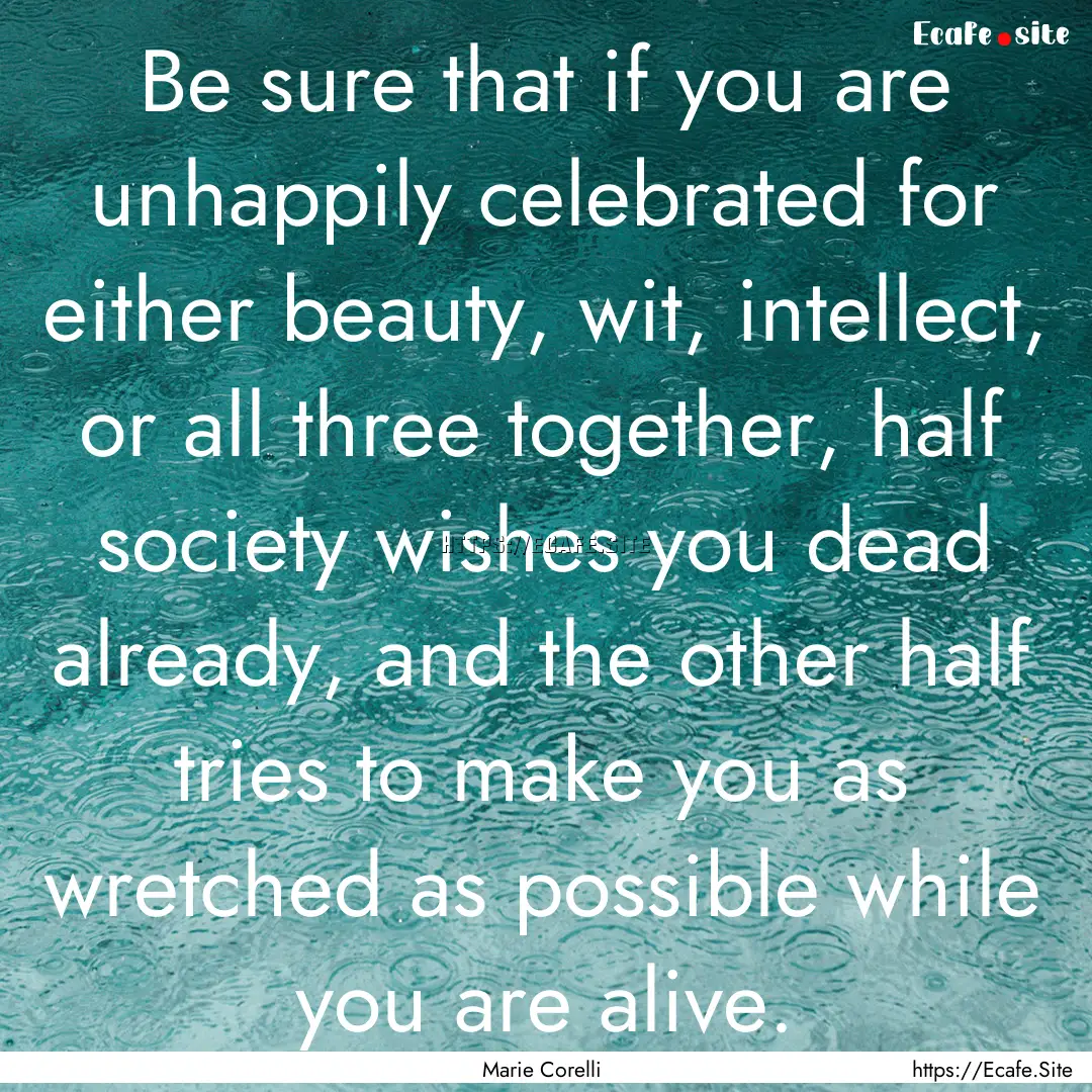 Be sure that if you are unhappily celebrated.... : Quote by Marie Corelli