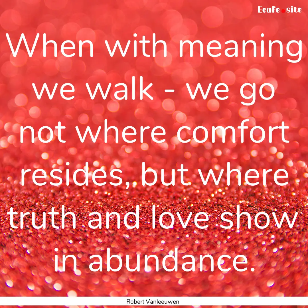 When with meaning we walk - we go not where.... : Quote by Robert Vanleeuwen