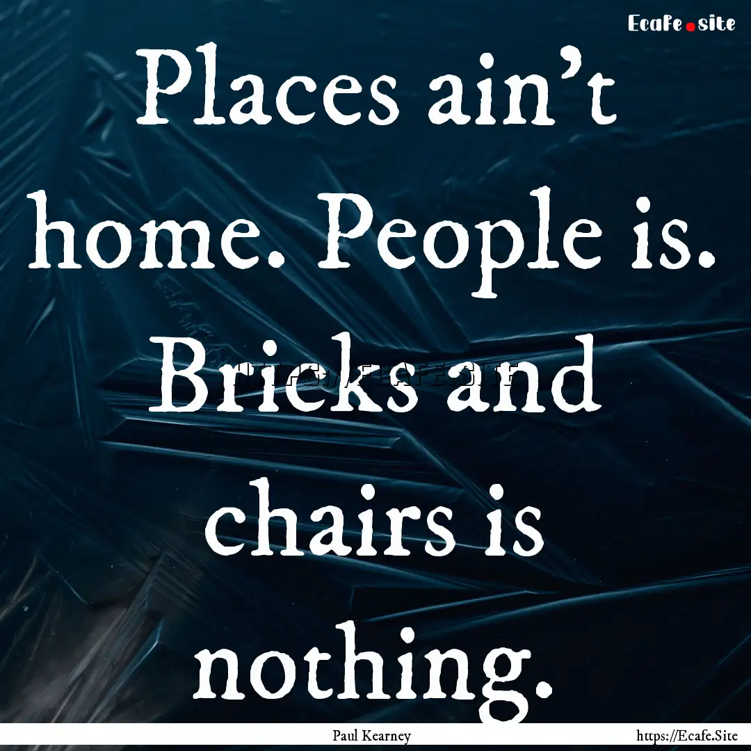 Places ain't home. People is. Bricks and.... : Quote by Paul Kearney