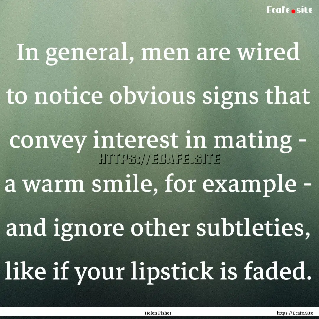 In general, men are wired to notice obvious.... : Quote by Helen Fisher